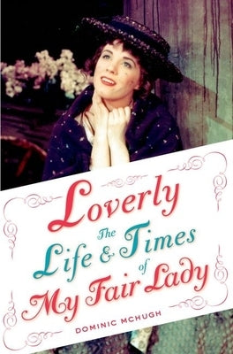 Loverly: The Life and Times of My Fair Lady by McHugh, Dominic