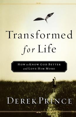 Transformed for Life: How to Know God Better and Love Him More by Prince, Derek