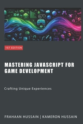 Mastering JavaScript for Game Development: Crafting Unique Experiences by Hussain, Frahaan