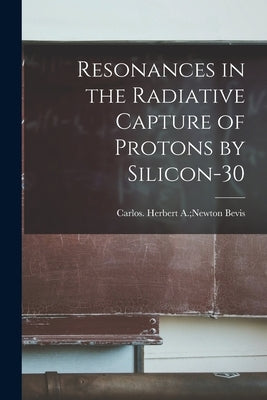Resonances in the Radiative Capture of Protons by Silicon-30 by Bevis, Herbert a. Newton Carlos