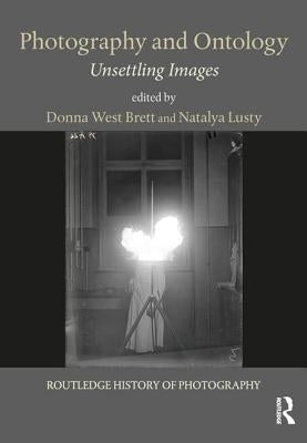 Photography and Ontology: Unsettling Images by Brett, Donna West