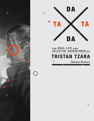 Tata Dada: The Real Life and Celestial Adventures of Tristan Tzara by Hentea, Marius