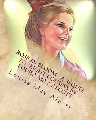 Rose in bloom: a sequel to "Eight cousins by Louisa May Alcott by Alcott, Louisa May
