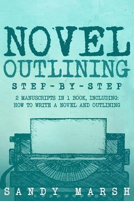 Novel Outlining: Step-by-Step - 2 Manuscripts in 1 Book - Essential Novel Outline, Novel Chapter Planning and Fiction Book Outlining Tr by Marsh, Sandy