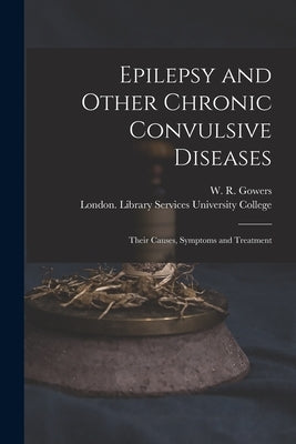 Epilepsy and Other Chronic Convulsive Diseases [electronic Resource]: Their Causes, Symptoms and Treatment by Gowers, W. R. (William Richard) 1845