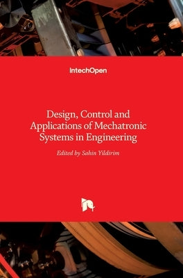Mechatronic Systems in Engineering: Design, Control and Applications of by Yildirim, Sahin
