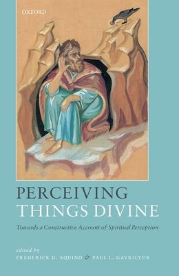 Perceiving Things Divine: Towards a Constructive Account of Spiritual Perception by Aquino, Frederick D.