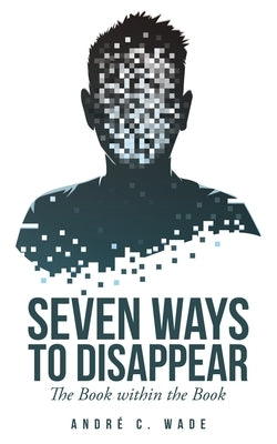 Seven Ways to Disappear: The Book Within the Book by Wade, André C.