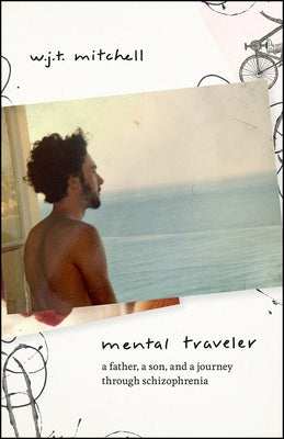 Mental Traveler: A Father, a Son, and a Journey Through Schizophrenia by Mitchell, W. J. T.