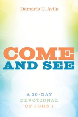 Come and See: A 30-Day Devotional of John 1 by Avila, Damaris U.