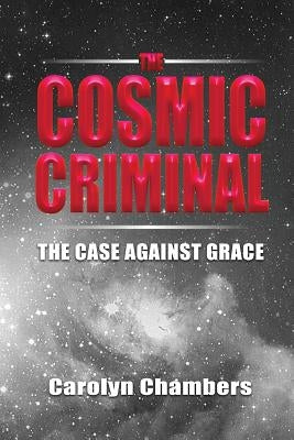 The Cosmic Criminal: The Case Against Grace by Chambers, Carolyn