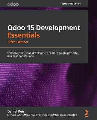Odoo 15 Development Essentials - Fifth Edition: Enhance your Odoo development skills to create powerful business applications by Reis, Daniel