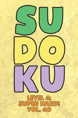 Sudoku Level 4: Super Hard! Vol. 40: Play 9x9 Grid Sudoku Super Hard Level 4 Volume 1-40 Play Them All Become A Sudoku Expert On The R by Numerik, Sophia