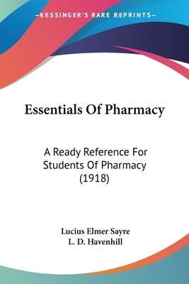 Essentials Of Pharmacy: A Ready Reference For Students Of Pharmacy (1918) by Sayre, Lucius Elmer