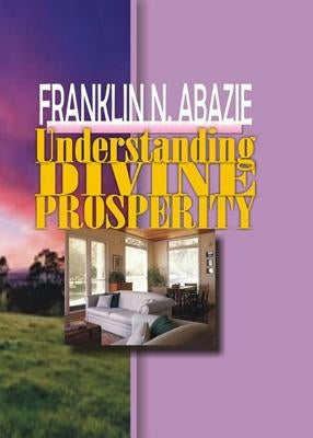 Understanding Divine Prosperity: Prosperity by Abazie, Franklin N.