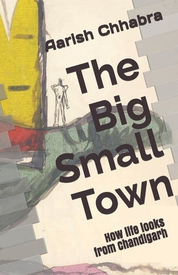 The Big Small Town: Life as it looks from Chandigarh by Chhabra, Aarish