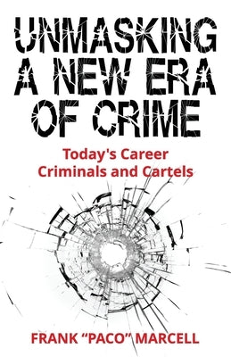 Unmasking a New Era of Crime: Today's Career Criminals and Cartels by Marcell, Frank Paco