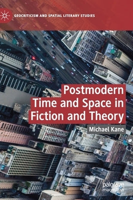 Postmodern Time and Space in Fiction and Theory by Kane, Michael