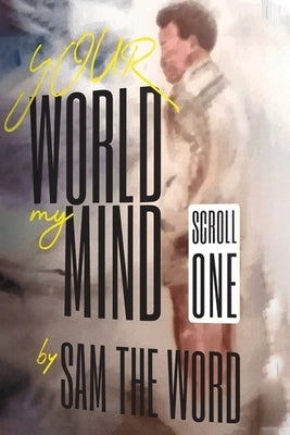 Your World My Mind: Scroll 1 by Sam the Word
