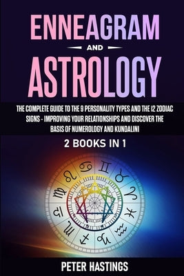 Enneagram and Astrology: 2 Books In 1 - The Complete Guide to the 9 Personality Types and the 12 Zodiac Signs - Improving Your Relationships an by Hastings, Peter
