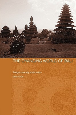 The Changing World of Bali: Religion, Society and Tourism by Howe, Leo