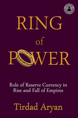 Ring of Power: Role of Reserve Currency in Rise and Fall of Empires by Aryan, Tirdad