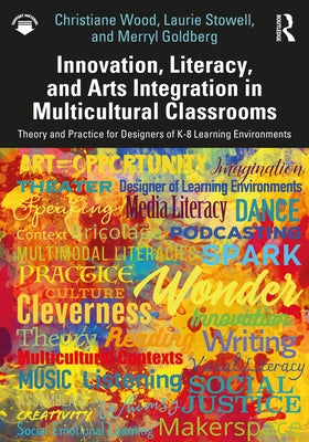 Innovation, Literacy, and Arts Integration in Multicultural Classrooms: Theory and Practice for Designers of K-8 Learning Environments by Wood, Christiane