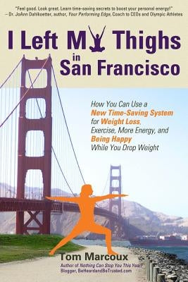 I Left My Thighs in San Francisco: How You Can Use a New Time-Saving System for Weight Loss, Exercise, More Energy, and Being Happy While You Drop Wei by Sanborn, Mark