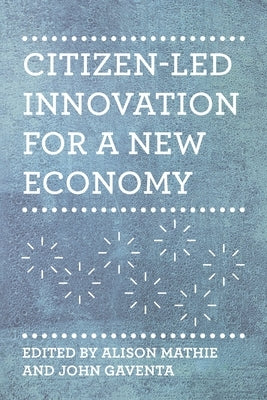 Citizen-Led Innovation for a New Economy by Mathie, Alison