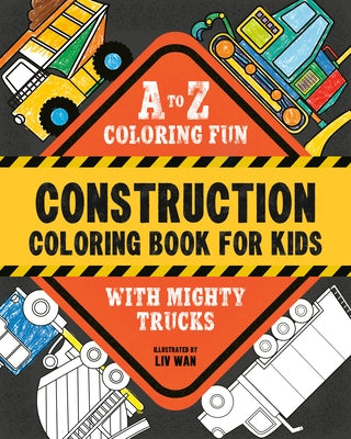 Construction Coloring Book for Kids: A to Z Coloring Fun with Mighty Trucks (Excavators, Dump Trucks, and More!) by Wan, LIV