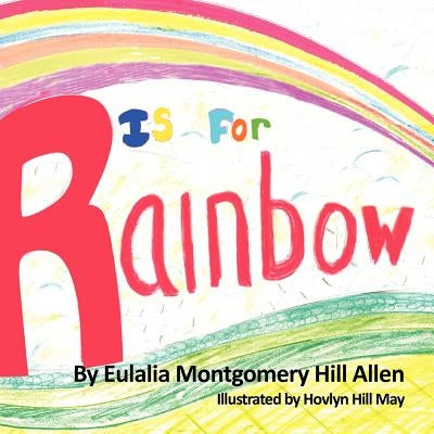 R is for Rainbow by Hill-Allen, Eulalia M.