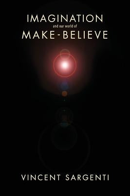 Imagination and Our World of Make-Believe by Sargenti, Vincent
