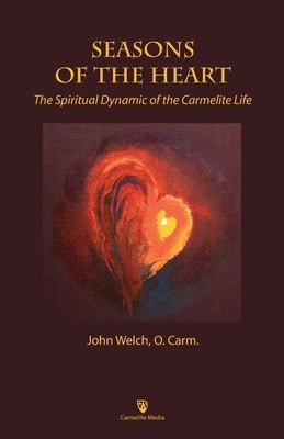 Seasons of the Heart: The Spiritual Dynamic of the Carmelite Life by Welch, John