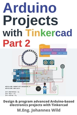 Arduino Projects with Tinkercad Part 2: Design & program advanced Arduino-based electronics projects with Tinkercad by Wild, M. Eng Johannes