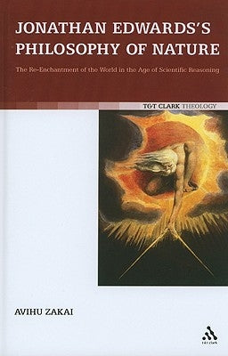 Jonathan Edwards's Philosophy of Nature: The Re-Enchantment of the World in the Age of Scientific Reasoning by Zakai, Avihu