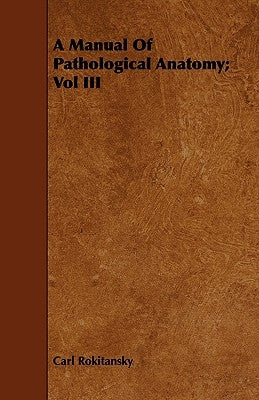 A Manual of Pathological Anatomy; Vol III by Rokitansky, Carl