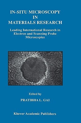 In-Situ Microscopy in Materials Research: Leading International Research in Electron and Scanning Probe Microscopies by Gai, Pratibha L.