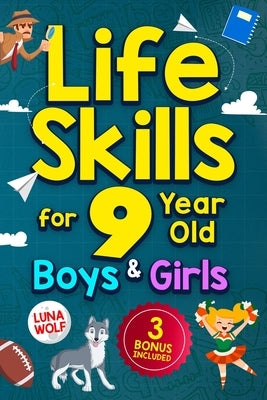 Life Skills for 9 Year Old Boys & Girls: A step-by-step guide for developing and enhancing essential Life Skills in 9 year old kids, helping them achi by Wolf, Luna