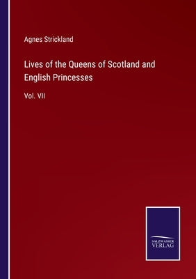 Lives of the Queens of Scotland and English Princesses: Vol. VII by Strickland, Agnes