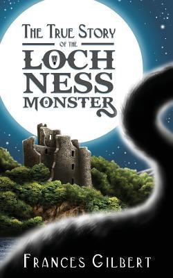 The True Story of the Loch Ness Monster by Gilbert, Frances