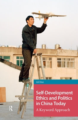 Self-Development Ethics and Politics in China Today: A Keyword Approach by Hizi, Gil