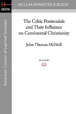 The Celtic Penitentials and Their Influence on Continental Christianity by McNeill, John Thomas
