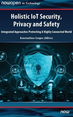Holistic IoT Security, Privacy and Safety: Integrated, Approaches Protecting A Highly Connected World by Loupos, Konstantinos