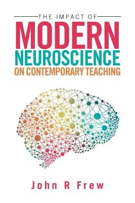 The Impact of Modern Neuroscience on Contemporary Teaching by Frew, John R.