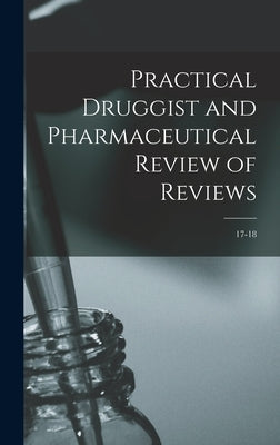 Practical Druggist and Pharmaceutical Review of Reviews; 17-18 by Anonymous