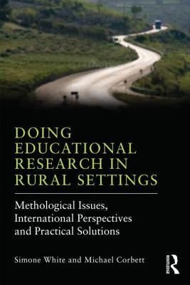 Doing Educational Research in Rural Settings: Methodological issues, international perspectives and practical solutions by White, Simone