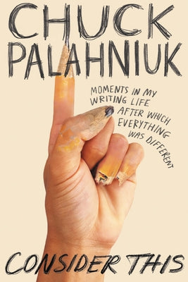 Consider This: Moments in My Writing Life After Which Everything Was Different by Palahniuk, Chuck