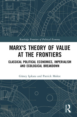 Marx's Theory of Value at the Frontiers: Classical Political Economics, Imperialism and Ecological Breakdown by Işıkara, Güney