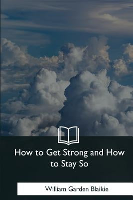 How to Get Strong and How to Stay So by Blaikie, William Garden