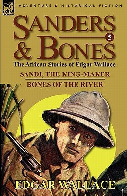 Sanders & Bones-The African Adventures: 5-Sandi, the King-Maker & Bones of the River by Wallace, Edgar